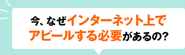 今、なぜインターネット上でアピールする必要があるの?